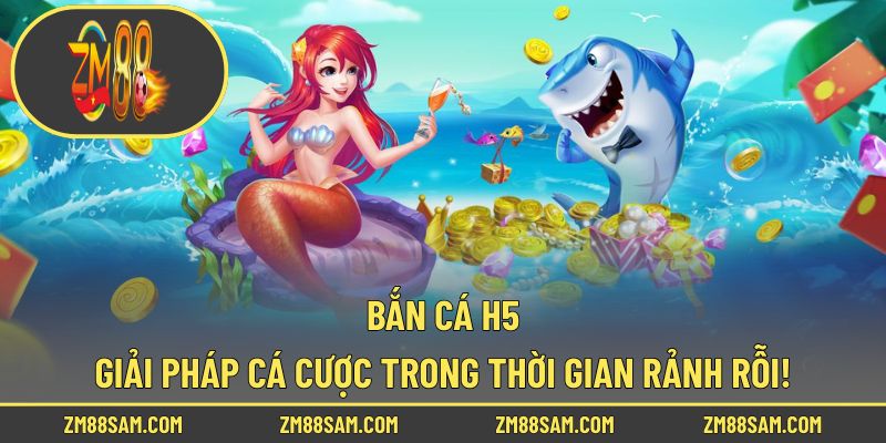 Bắn Cá H5 - Giải Pháp Cá Cược Trong Thời Gian Rảnh Rỗi!
