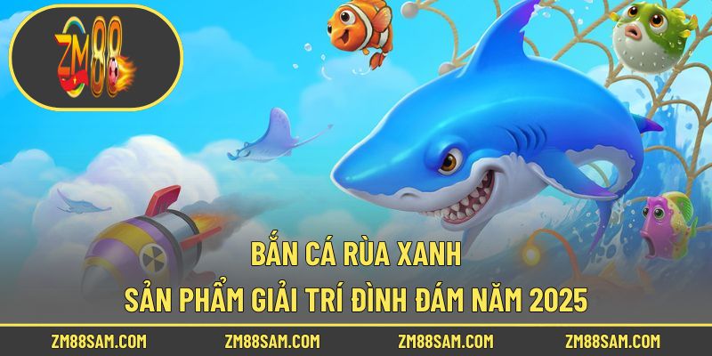 Bắn Cá Rùa Xanh – Sản Phẩm Giải Trí Đình Đám Năm 2025