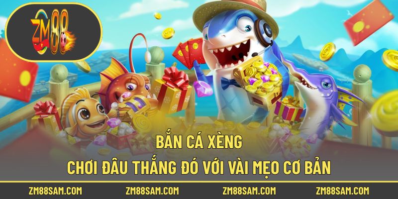 Bắn Cá Xèng - Chơi Đâu Thắng Đó Với Vài Mẹo Cơ Bản!