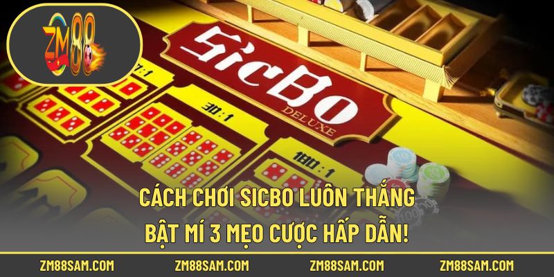 Cách Chơi Sicbo Luôn Thắng - Bật Mí 3 Mẹo Cược Hấp Dẫn!