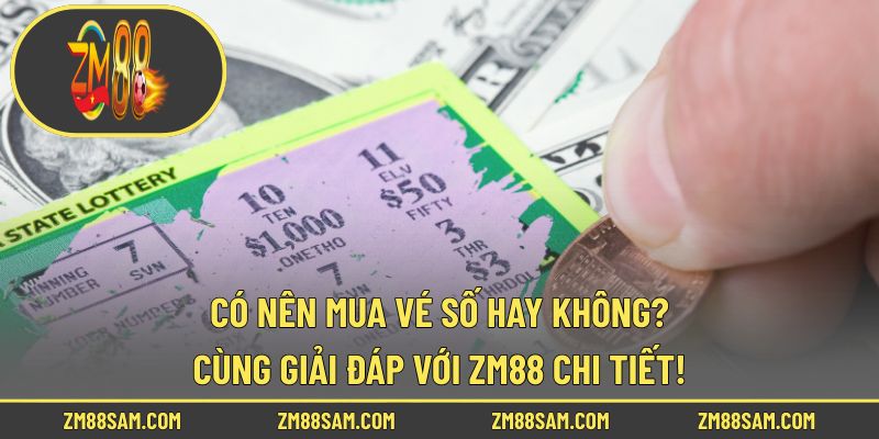 Có Nên Mua Vé Số Hay Không? Cùng Giải Đáp Với ZM88 Chi Tiết!