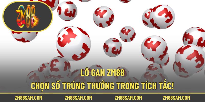 Lô Gan ZM88 - Chọn Số Trúng Thưởng Trong Tích Tắc!