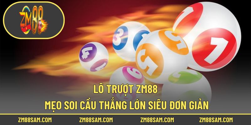 Lô Trượt ZM88 - Mẹo Soi Cầu Thắng Lớn Siêu Đơn Giản