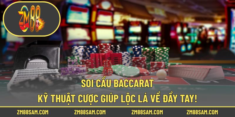 Soi Cầu Baccarat - Kỹ Thuật Cược Giúp Lộc Lá Về Đầy Tay!