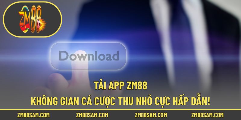 Tải App ZM88 - Không Gian Cá Cược Thu Nhỏ Cực Hấp Dẫn!
