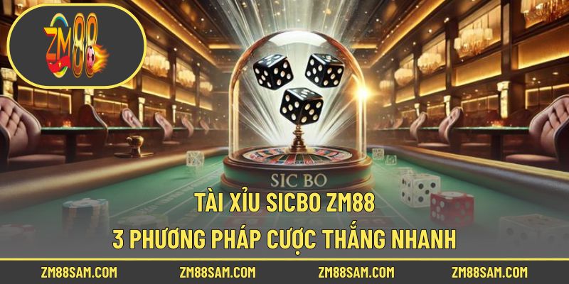 Tài Xỉu Sicbo ZM88 - 3 Phương Pháp Cược Thắng Nhanh!